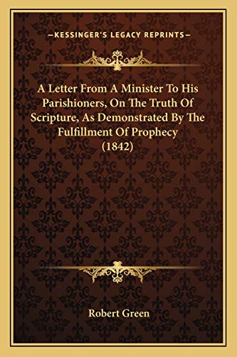 A Letter From A Minister To His Parishioners, On The Truth Of Scripture, As Demonstrated By The Fulfillment Of Prophecy (1842) (9781166419431) by Green, Robert