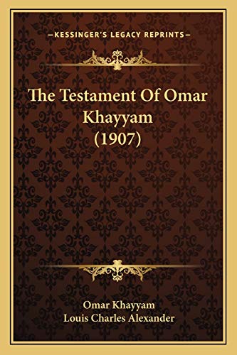 The Testament Of Omar Khayyam (1907) (9781166420741) by Khayyam, Omar; Alexander, Louis Charles