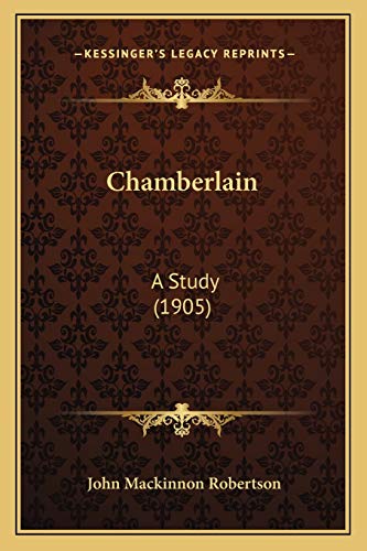 Chamberlain: A Study (1905) (9781166421311) by Robertson, John MacKinnon