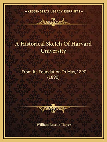 A Historical Sketch Of Harvard University: From Its Foundation To May, 1890 (1890) (9781166421960) by Thayer, William Roscoe