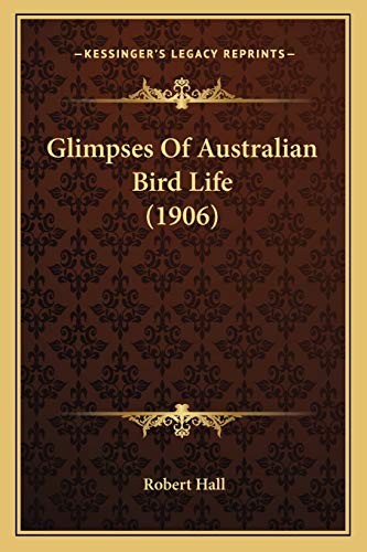 Glimpses Of Australian Bird Life (1906) (9781166422240) by Hall, Robert