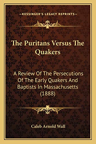 Stock image for The Puritans Versus The Quakers: A Review Of The Persecutions Of The Early Quakers And Baptists In Massachusetts (1888) for sale by Lucky's Textbooks