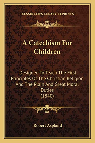 9781166423643: A Catechism For Children: Designed To Teach The First Principles Of The Christian Religion And The Plain And Great Moral Duties (1840)
