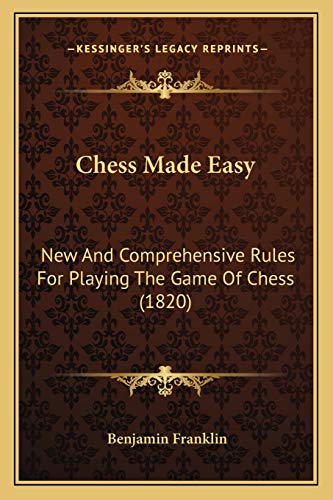 Chess Made Easy: New And Comprehensive Rules For Playing The Game Of Chess (1820) (9781166424930) by Franklin, Benjamin