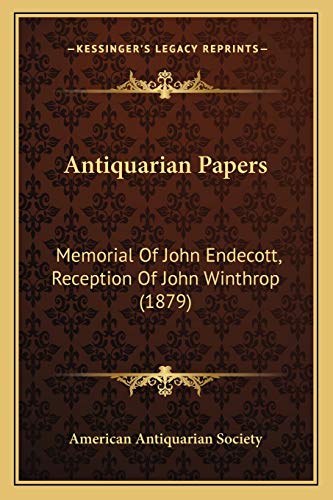 Antiquarian Papers: Memorial Of John Endecott, Reception Of John Winthrop (1879) (9781166426279) by American Antiquarian Society