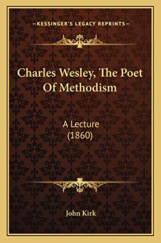 Charles Wesley, The Poet Of Methodism: A Lecture (1860) (9781166426415) by Kirk, John
