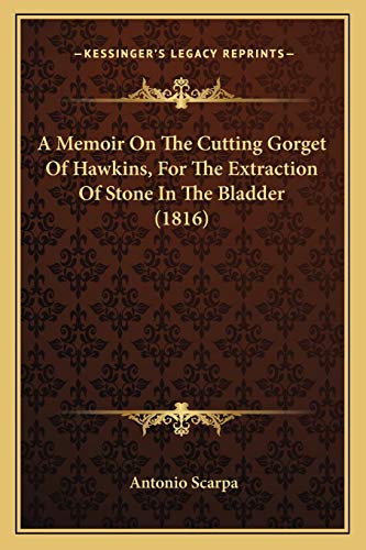 A Memoir On The Cutting Gorget Of Hawkins, For The Extraction Of Stone In The Bladder (1816) (9781166427948) by Scarpa, Antonio