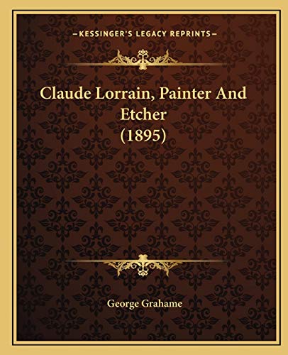 Claude Lorrain, Painter And Etcher (1895) (9781166430306) by Grahame, George
