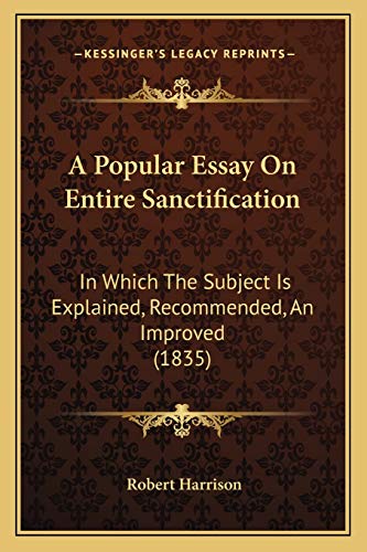 A Popular Essay On Entire Sanctification: In Which The Subject Is Explained, Recommended, An Improved (1835) (9781166431266) by Harrison, Robert