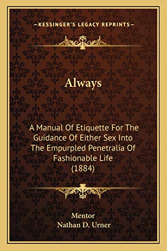 Always: A Manual Of Etiquette For The Guidance Of Either Sex Into The Empurpled Penetralia Of Fashionable Life (1884) (9781166431327) by Mentor; Urner, Nathan D