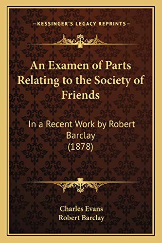 An Examen of Parts Relating to the Society of Friends: In a Recent Work by Robert Barclay (1878) (9781166432812) by Evans, Charles; Barclay, Senior Conservator Ethnology Robert