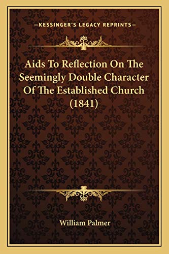 Aids To Reflection On The Seemingly Double Character Of The Established Church (1841) (9781166435516) by Palmer, William