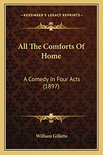 All The Comforts Of Home: A Comedy In Four Acts (1897) (9781166437688) by Gillette, Professor William