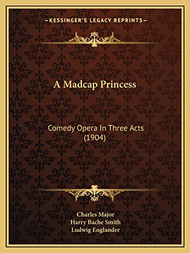 A Madcap Princess: Comedy Opera In Three Acts (1904) (9781166440688) by Major, Deceased Charles; Smith, Harry Bache; Englander, Ludwig