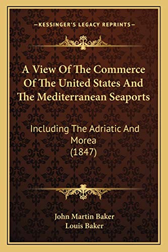 A View Of The Commerce Of The United States And The Mediterranean Seaports: Including The Adriatic And Morea (1847) (9781166440718) by Baker, John Martin; Baker, Louis