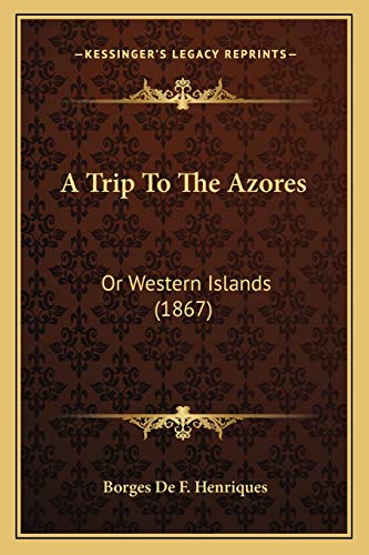 A Trip to the Azores a Trip to the Azores: Or Western Islands (1867) or Western Islands (1867)