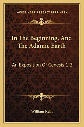 In The Beginning, And The Adamic Earth: An Exposition Of Genesis 1-2:3 (1907) (9781166441500) by Kelly, Professor Of Criminology William