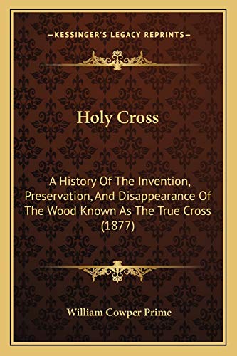 9781166443092: Holy Cross: A History Of The Invention, Preservation, And Disappearance Of The Wood Known As The True Cross (1877)