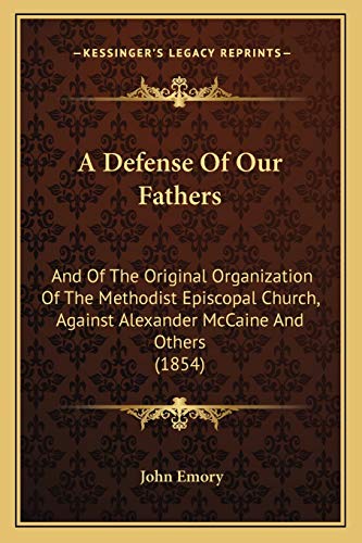 A Defense Of Our Fathers: And Of The Original Organization Of The Methodist Episcopal Church, Against Alexander McCaine And Others (1854) (9781166444457) by Emory, John