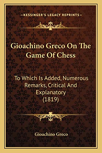 9781166446192: Gioachino Greco On The Game Of Chess: To Which Is Added, Numerous Remarks, Critical And Explanatory (1819)