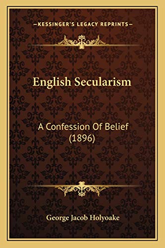 English Secularism: A Confession Of Belief (1896) (9781166447359) by Holyoake, George Jacob