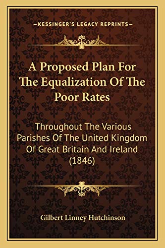 Stock image for A Proposed Plan for the Equalization of the Poor Rates: Throughout the Various Parishes of the United Kingdom of Great Britain and Ireland (1846) for sale by THE SAINT BOOKSTORE