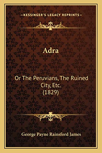 Adra: Or The Peruvians, The Ruined City, Etc. (1829) (9781166454272) by James, George Payne Rainsford