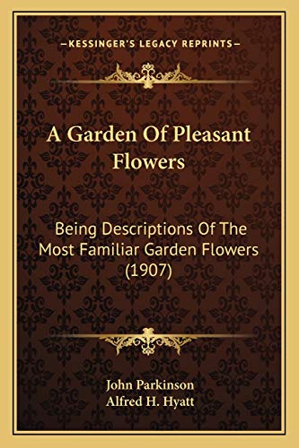 A Garden Of Pleasant Flowers: Being Descriptions Of The Most Familiar Garden Flowers (1907) (9781166455552) by Parkinson, Dr John