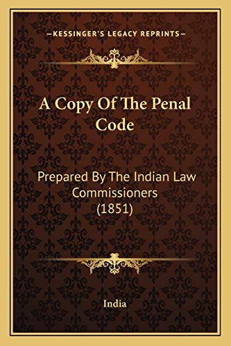 A Copy Of The Penal Code: Prepared By The Indian Law Commissioners (1851) (9781166457099) by India