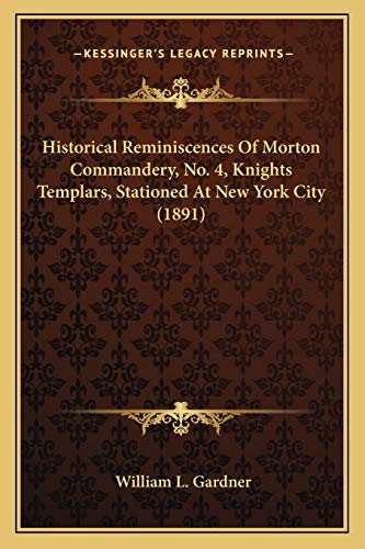 Historical Reminiscences Of Morton Commandery, No. 4, Knights Templars, Stationed At New York City (1891) (9781166457716) by Gardner, William L