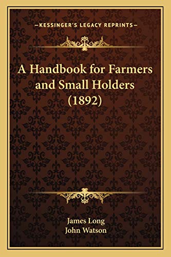 A Handbook for Farmers and Small Holders (1892) (9781166459178) by Long, James