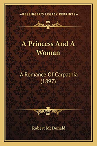 A Princess And A Woman: A Romance Of Carpathia (1897) (9781166462239) by McDonald, Robert