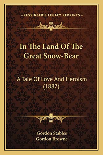 In The Land Of The Great Snow-Bear: A Tale Of Love And Heroism (1887) (9781166465162) by Stables, Gordon