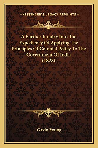 A Further Inquiry Into The Expediency Of Applying The Principles Of Colonial Policy To The Government Of India (1828) (9781166470036) by Young, Gavin