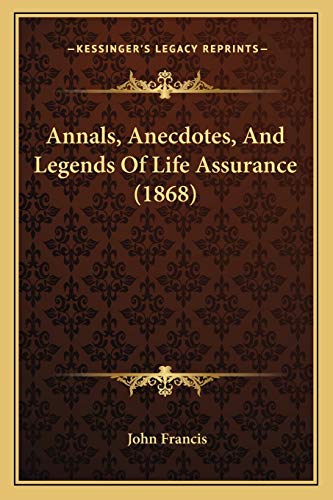 Annals, Anecdotes, And Legends Of Life Assurance (1868) (9781166470746) by Francis, John