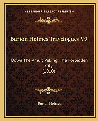 Burton Holmes Travelogues V9: Down The Amur; Peking; The Forbidden City (1910) (9781166475055) by Holmes, Burton