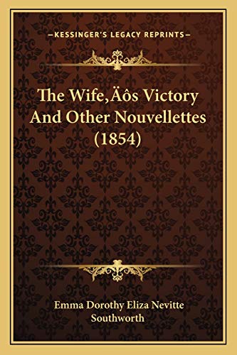 The Wife's Victory And Other Nouvellettes (1854) (9781166475369) by Southworth, Emma Dorothy Eliza Nevitte