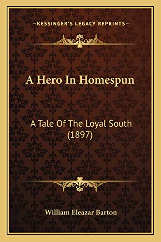 A Hero In Homespun: A Tale Of The Loyal South (1897) (9781166482886) by Barton, William Eleazar