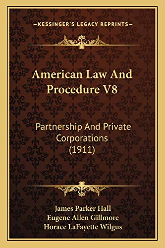 American Law And Procedure V8: Partnership And Private Corporations (1911) (9781166483043) by Hall, James Parker; Gillmore, Eugene Allen; Wilgus, Horace Lafayette