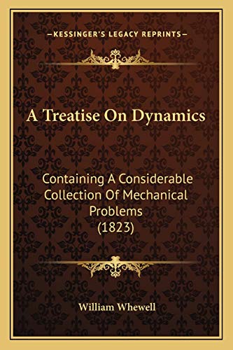A Treatise On Dynamics: Containing A Considerable Collection Of Mechanical Problems (1823) (9781166483661) by Whewell, William