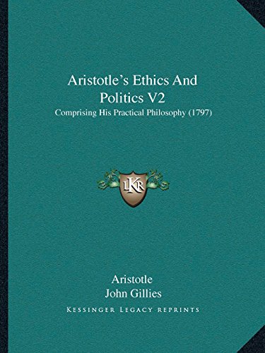 Aristotle's Ethics and Politics V2: Comprising His Practical Philosophy (1797) (9781166484088) by Aristotle,John Gillies