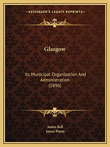 Glasgow: Its Municipal Organization And Administration (1896) (9781166484675) by Bell, James; Paton, James