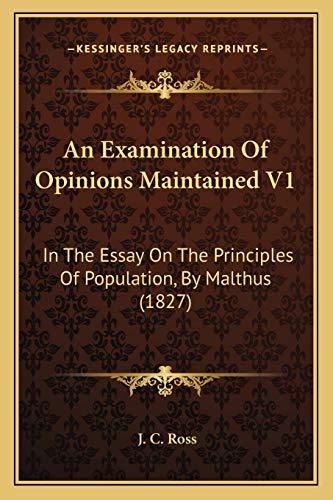 An Examination Of Opinions Maintained V1: In The Essay On The Principles Of Population, By Malthus (1827) (9781166485979) by Ross, J C