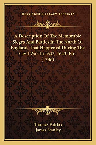 A Description Of The Memorable Sieges And Battles In The North Of England, That Happened During The Civil War In 1642, 1643, Etc. (1786) (9781166486112) by Fairfax, Baron Thomas; Stanley, James