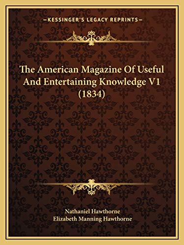 The American Magazine Of Useful And Entertaining Knowledge V1 (1834) (9781166488628) by Hawthorne, Nathaniel; Hawthorne, Elizabeth Manning