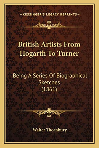 British Artists From Hogarth To Turner: Being A Series Of Biographical Sketches (1861) (9781166491673) by Thornbury, Walter