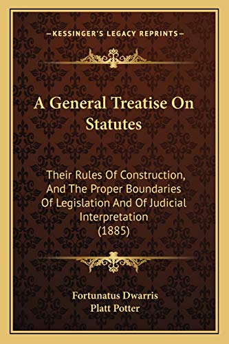 Stock image for A General Treatise On Statutes: Their Rules Of Construction, And The Proper Boundaries Of Legislation And Of Judicial Interpretation (1885) for sale by ALLBOOKS1