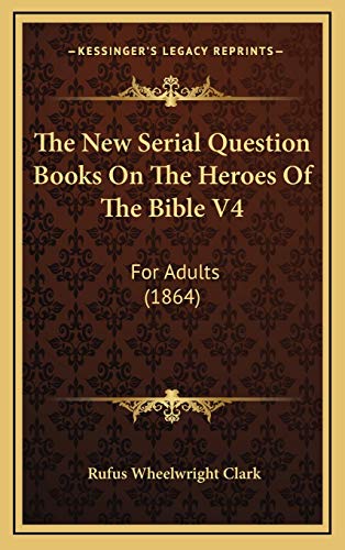 The New Serial Question Books On The Heroes Of The Bible V4: For Adults (1864) (9781166493554) by Clark, Rufus Wheelwright