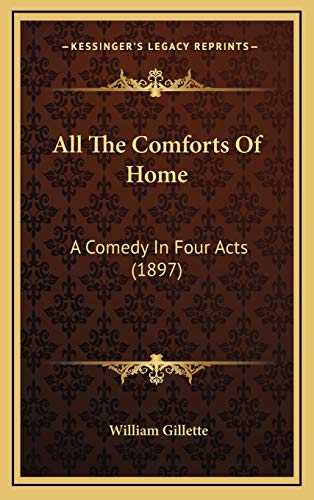 All The Comforts Of Home: A Comedy In Four Acts (1897) (9781166497309) by Gillette, William