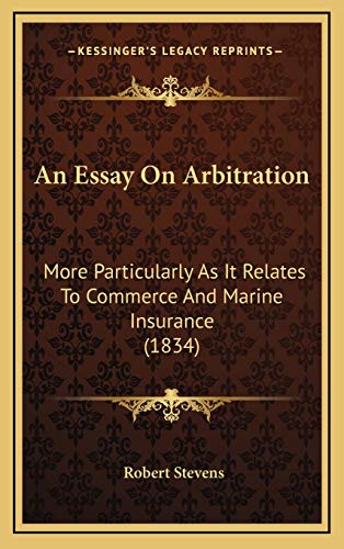 An Essay On Arbitration: More Particularly As It Relates To Commerce And Marine Insurance (1834) (9781166497347) by Stevens, Robert